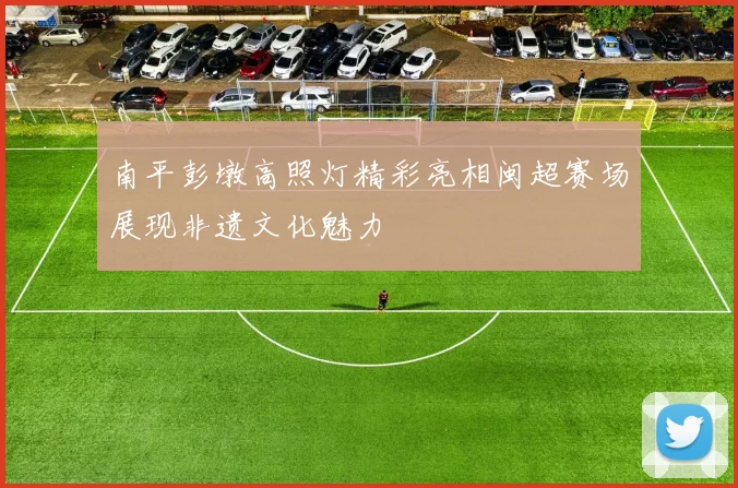 南平彭墩高照灯精彩亮相闽超赛场展现非遗文化魅力