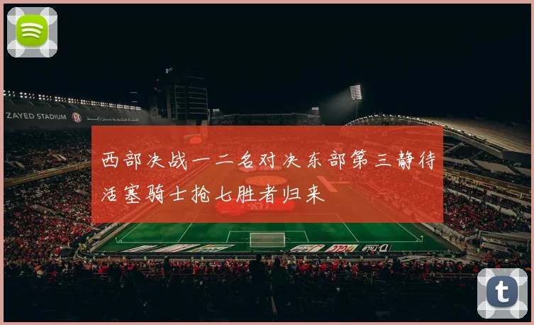 西部决战一二名对决东部第三静待活塞骑士抢七胜者归来